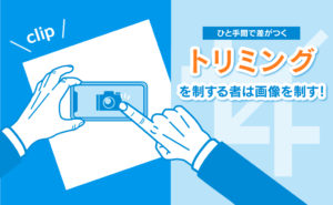 【ひと手間で差がつく】トリミングを制するものは画像を制す！