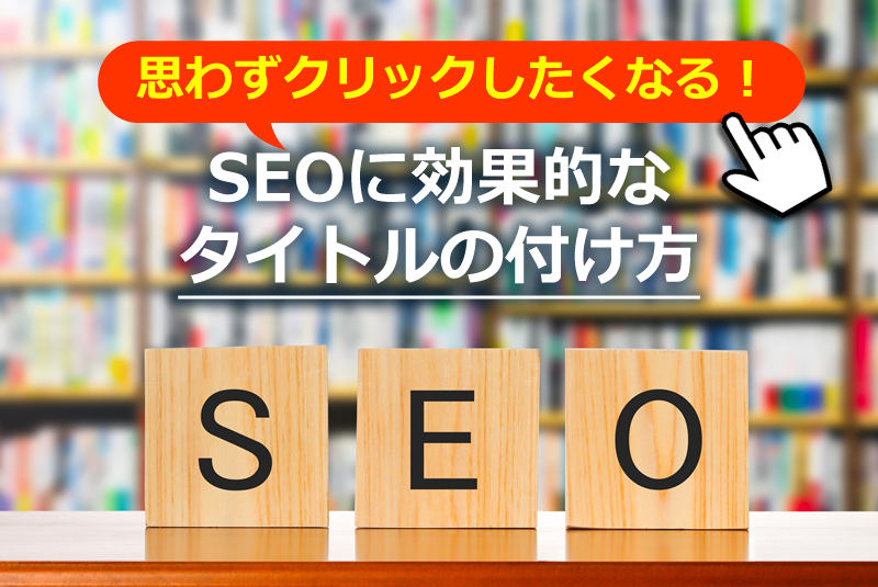 思わずクリックしたくなる！SEOに効果的なタイトルの付け方