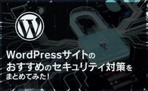 WordPressサイトのおすすめのセキュリティ対策をまとめてみた！
