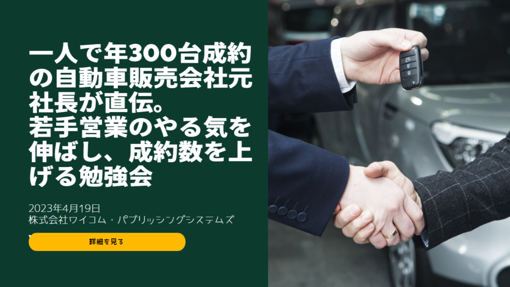 【自動車販売会社経営者限定】一人で年300台成約の自動車販売会社元社長が直伝。若手営業のやる気を伸ばし、成約数を上げる勉強会