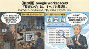 【第20回】Google Workspaceの「監査ログ」は、すべてお見通し