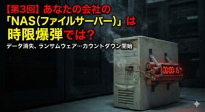 【第3回】あなたの会社の「NAS(ファイルサーバー)」は時限爆弾では?