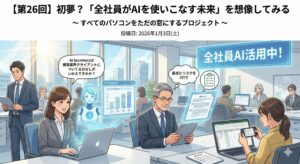【第26回】初夢?「全社員がAIを使いこなす未来」を想像してみる